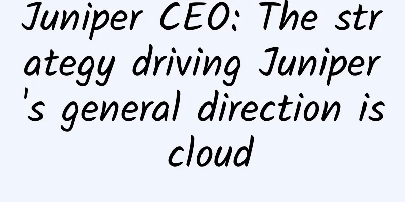 Juniper CEO: The strategy driving Juniper's general direction is cloud