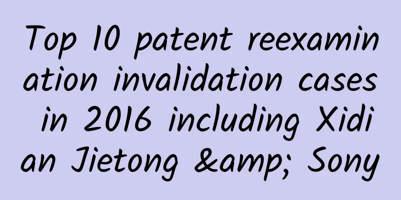 Top 10 patent reexamination invalidation cases in 2016 including Xidian Jietong & Sony