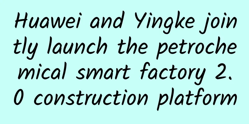 Huawei and Yingke jointly launch the petrochemical smart factory 2.0 construction platform