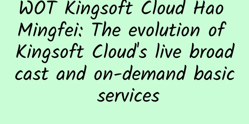 WOT Kingsoft Cloud Hao Mingfei: The evolution of Kingsoft Cloud's live broadcast and on-demand basic services