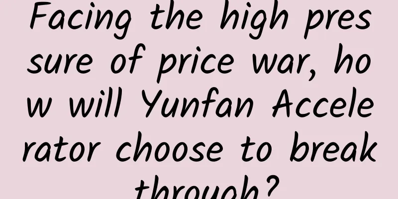 Facing the high pressure of price war, how will Yunfan Accelerator choose to break through?