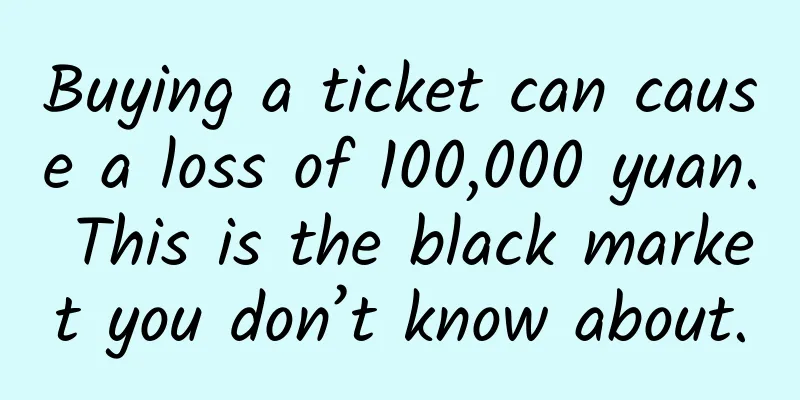 Buying a ticket can cause a loss of 100,000 yuan. This is the black market you don’t know about.