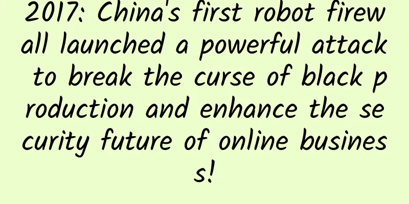 2017: China's first robot firewall launched a powerful attack to break the curse of black production and enhance the security future of online business!