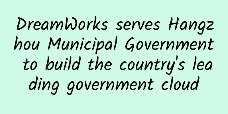 DreamWorks serves Hangzhou Municipal Government to build the country's leading government cloud
