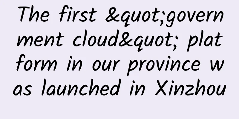 The first "government cloud" platform in our province was launched in Xinzhou