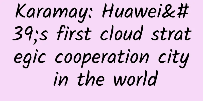 Karamay: Huawei's first cloud strategic cooperation city in the world