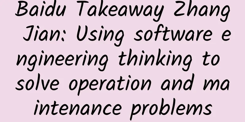 Baidu Takeaway Zhang Jian: Using software engineering thinking to solve operation and maintenance problems