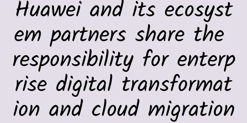 Huawei and its ecosystem partners share the responsibility for enterprise digital transformation and cloud migration