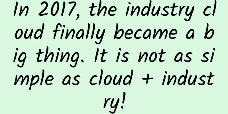 In 2017, the industry cloud finally became a big thing. It is not as simple as cloud + industry!