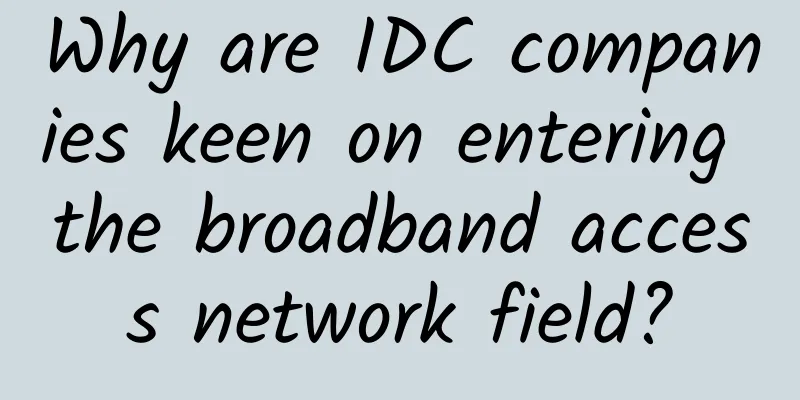 Why are IDC companies keen on entering the broadband access network field?