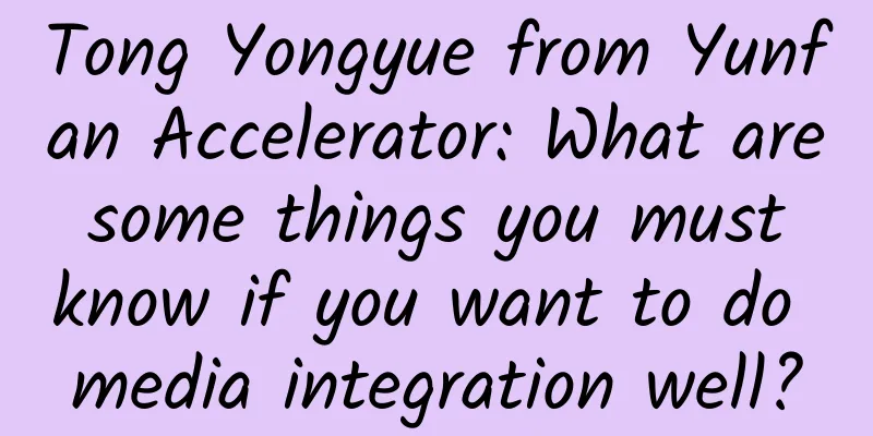 Tong Yongyue from Yunfan Accelerator: What are some things you must know if you want to do media integration well?