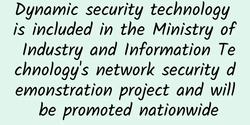 Dynamic security technology is included in the Ministry of Industry and Information Technology's network security demonstration project and will be promoted nationwide