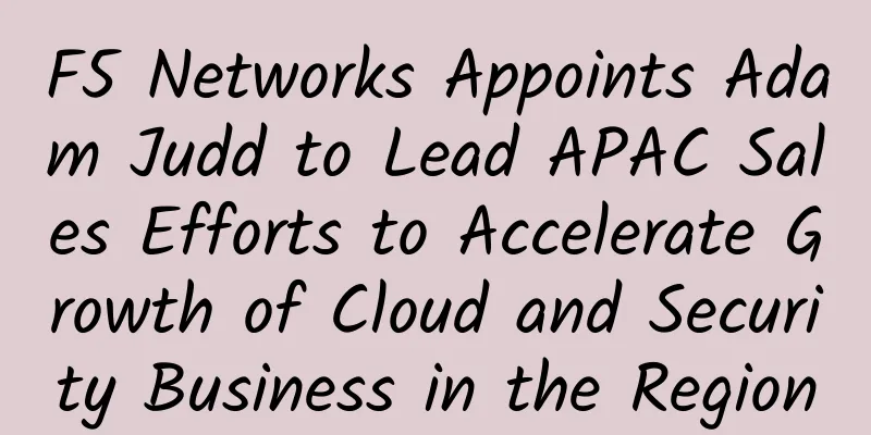 F5 Networks Appoints Adam Judd to Lead APAC Sales Efforts to Accelerate Growth of Cloud and Security Business in the Region