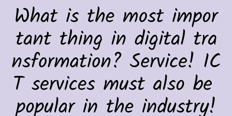 What is the most important thing in digital transformation? Service! ICT services must also be popular in the industry!