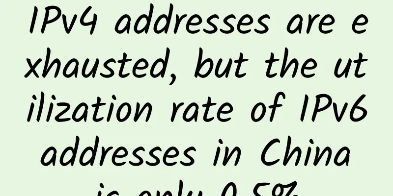 IPv4 addresses are exhausted, but the utilization rate of IPv6 addresses in China is only 0.5%