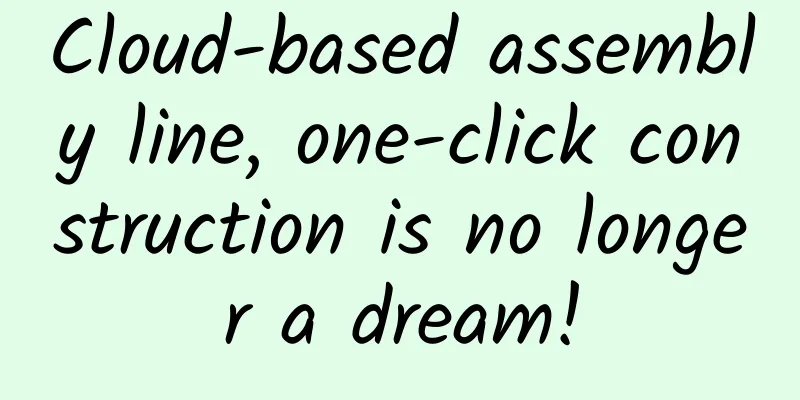 Cloud-based assembly line, one-click construction is no longer a dream!