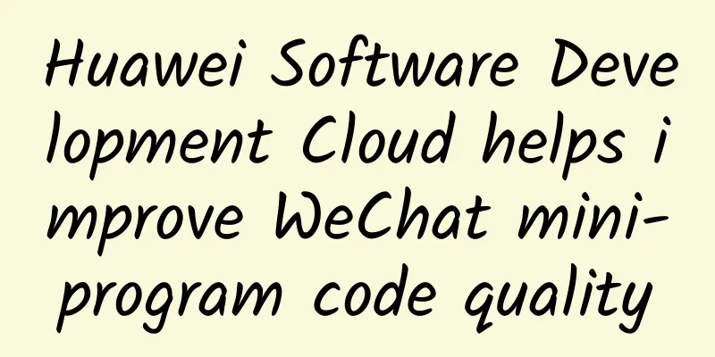Huawei Software Development Cloud helps improve WeChat mini-program code quality
