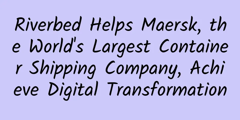 Riverbed Helps Maersk, the World's Largest Container Shipping Company, Achieve Digital Transformation