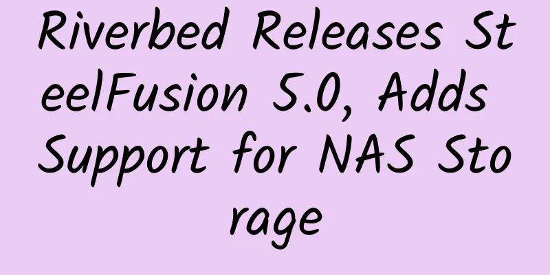 Riverbed Releases SteelFusion 5.0, Adds Support for NAS Storage