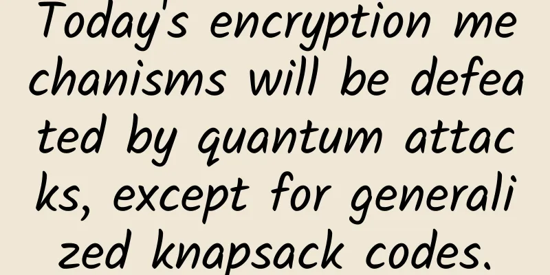 Today's encryption mechanisms will be defeated by quantum attacks, except for generalized knapsack codes.