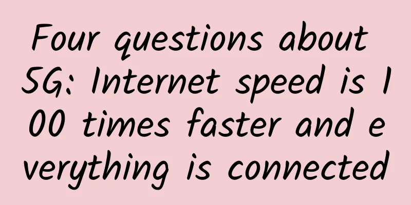 Four questions about 5G: Internet speed is 100 times faster and everything is connected