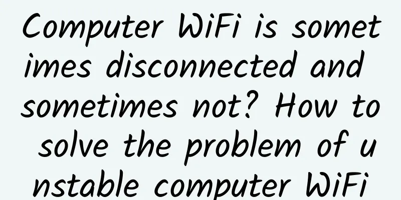 Computer WiFi is sometimes disconnected and sometimes not? How to solve the problem of unstable computer WiFi