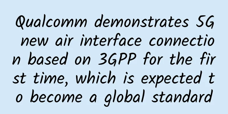 Qualcomm demonstrates 5G new air interface connection based on 3GPP for the first time, which is expected to become a global standard