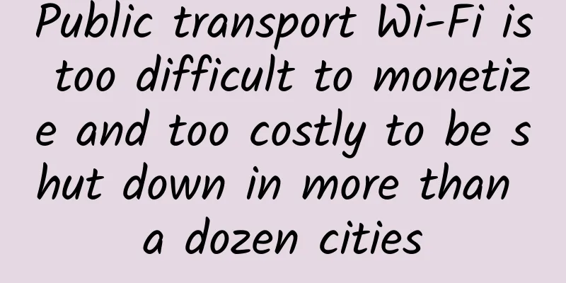 Public transport Wi-Fi is too difficult to monetize and too costly to be shut down in more than a dozen cities