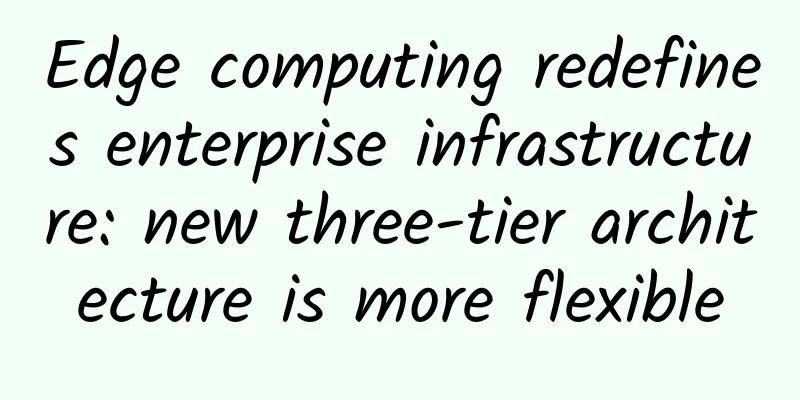 Edge computing redefines enterprise infrastructure: new three-tier architecture is more flexible