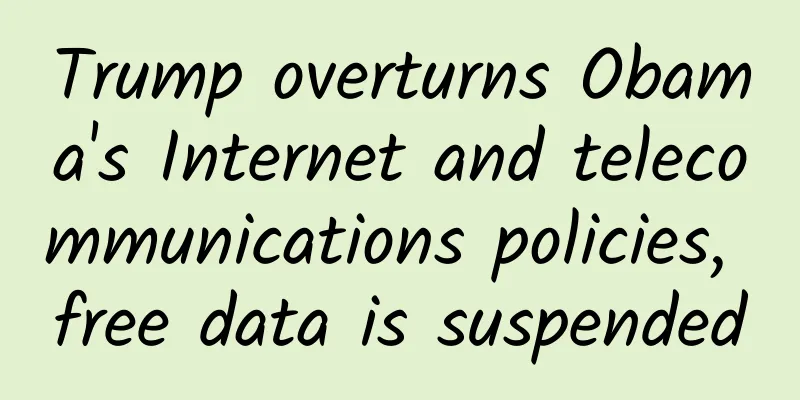 Trump overturns Obama's Internet and telecommunications policies, free data is suspended