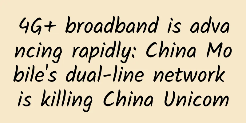 4G+ broadband is advancing rapidly: China Mobile's dual-line network is killing China Unicom