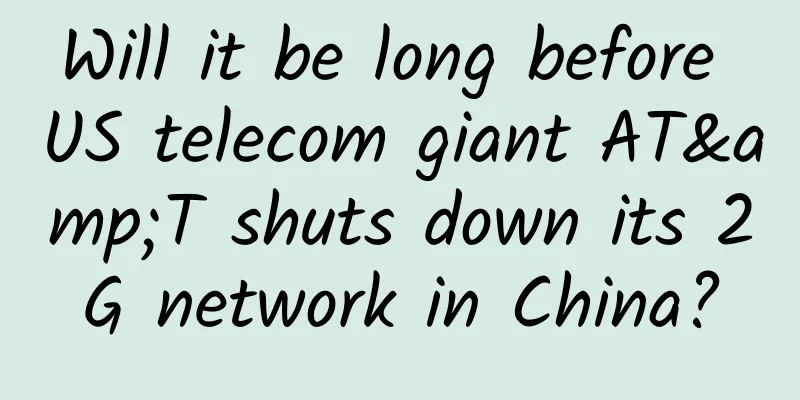 Will it be long before US telecom giant AT&T shuts down its 2G network in China?