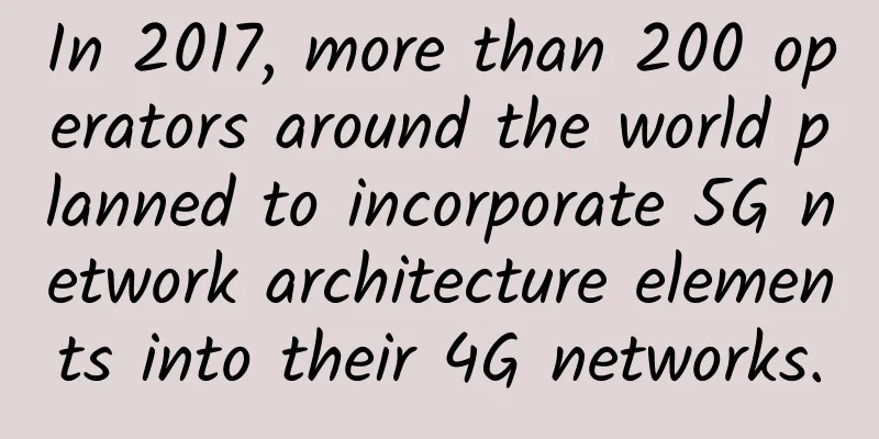 In 2017, more than 200 operators around the world planned to incorporate 5G network architecture elements into their 4G networks.