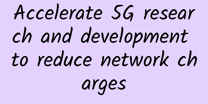 Accelerate 5G research and development to reduce network charges