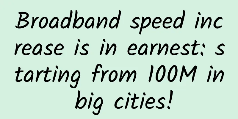 Broadband speed increase is in earnest: starting from 100M in big cities!
