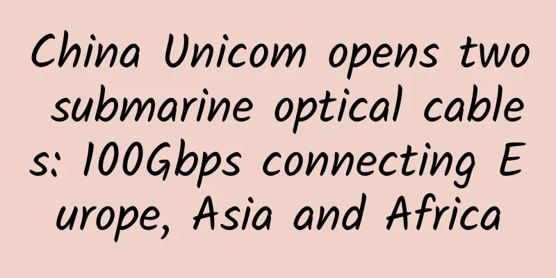 China Unicom opens two submarine optical cables: 100Gbps connecting Europe, Asia and Africa