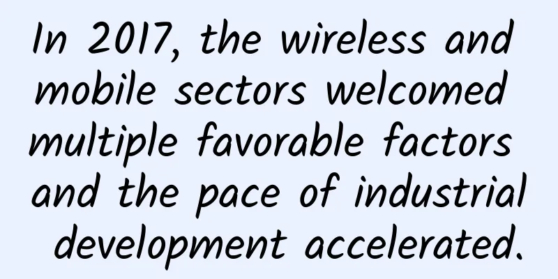 In 2017, the wireless and mobile sectors welcomed multiple favorable factors and the pace of industrial development accelerated.