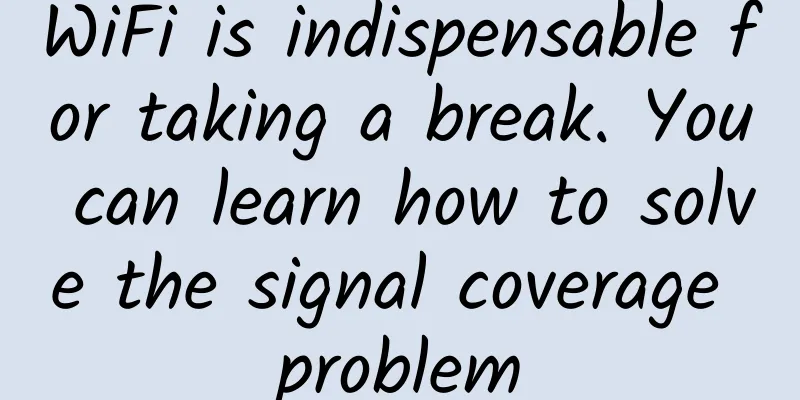 WiFi is indispensable for taking a break. You can learn how to solve the signal coverage problem