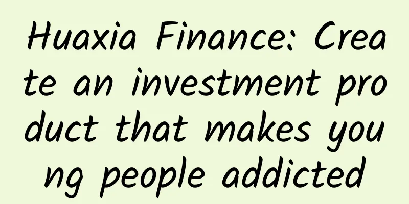 Huaxia Finance: Create an investment product that makes young people addicted