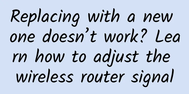 Replacing with a new one doesn’t work? Learn how to adjust the wireless router signal