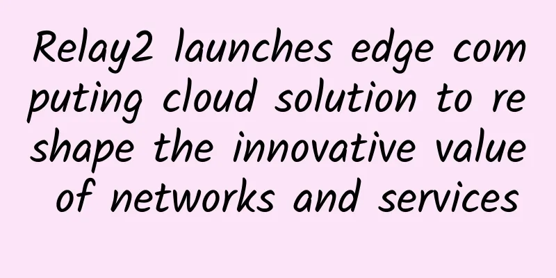 Relay2 launches edge computing cloud solution to reshape the innovative value of networks and services