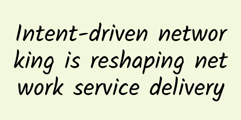 Intent-driven networking is reshaping network service delivery