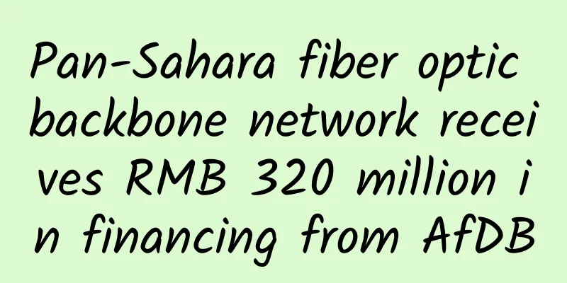 Pan-Sahara fiber optic backbone network receives RMB 320 million in financing from AfDB