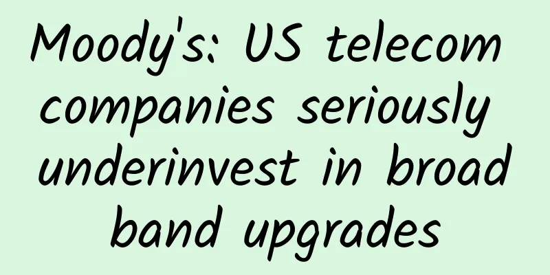 Moody's: US telecom companies seriously underinvest in broadband upgrades