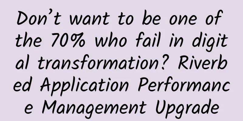 Don’t want to be one of the 70% who fail in digital transformation? Riverbed Application Performance Management Upgrade