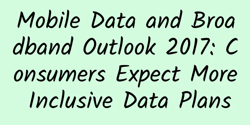 Mobile Data and Broadband Outlook 2017: Consumers Expect More Inclusive Data Plans