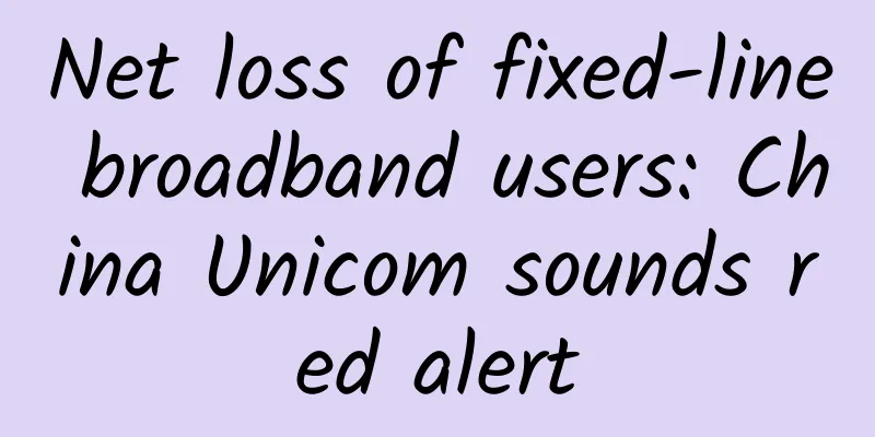 Net loss of fixed-line broadband users: China Unicom sounds red alert