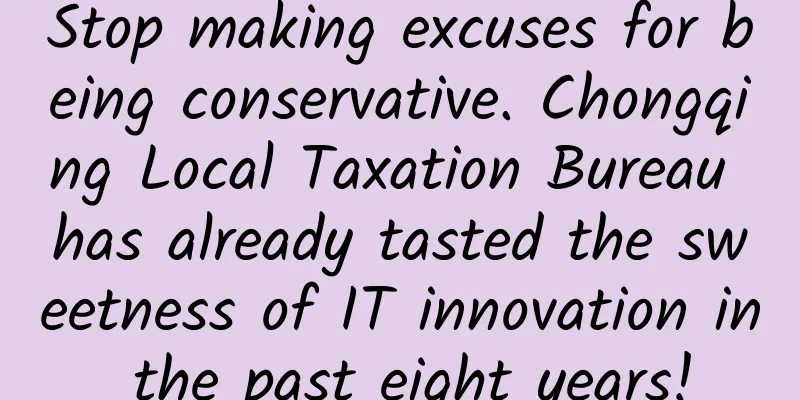Stop making excuses for being conservative. Chongqing Local Taxation Bureau has already tasted the sweetness of IT innovation in the past eight years!