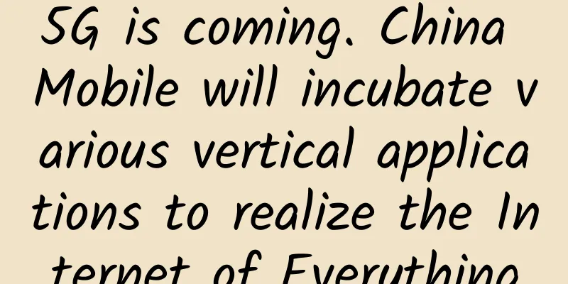 5G is coming. China Mobile will incubate various vertical applications to realize the Internet of Everything