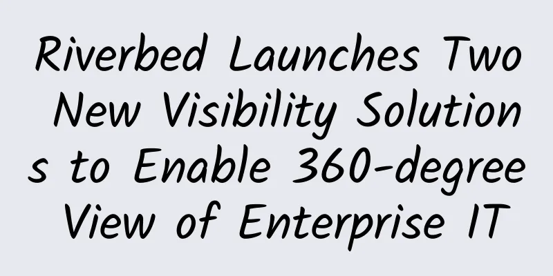 Riverbed Launches Two New Visibility Solutions to Enable 360-degree View of Enterprise IT
